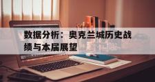 开云体育下载-关于数据分析：奥克兰城历史战绩与本届展望的信息