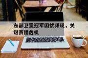 开云体育APP下载-东部卫冕冠军困扰频现，关键赛程危机的简单介绍