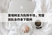 开云APP-奥地利主力伤停不怯，凭借团队合作拿下胜利的简单介绍